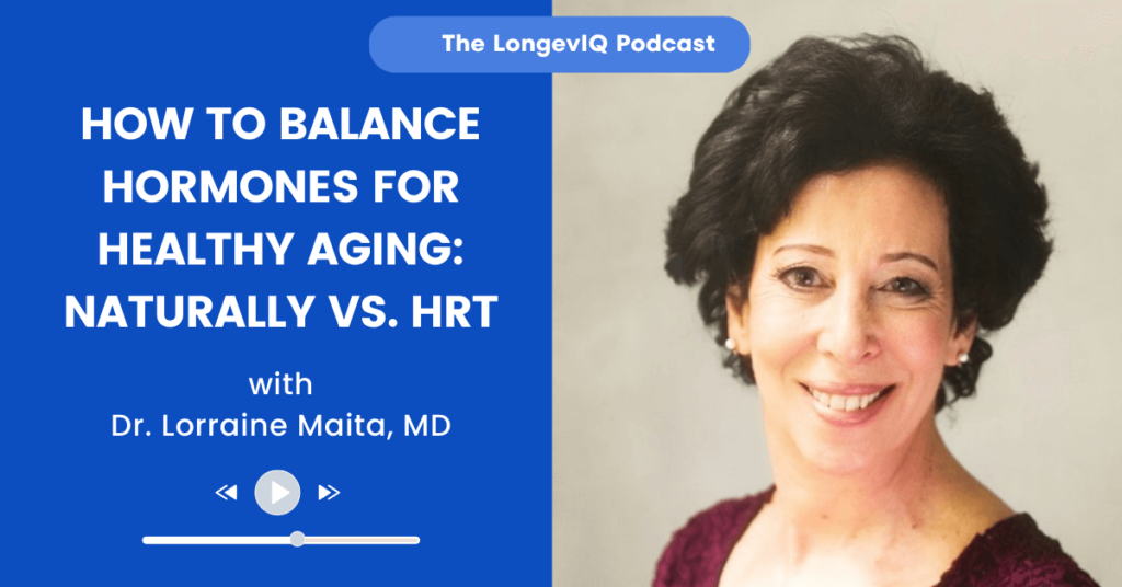How to Balance Hormones for Healthy Aging: Naturally vs. HRT LongevIQ Podcast with Dr. Lorraine Maita, MD