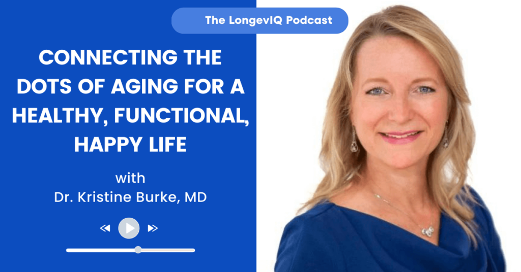 Connecting the Dots of Aging for a Healthy, Functional, Happy Life - LongevIQ Podcast with Dr. Kristine Burke, MD