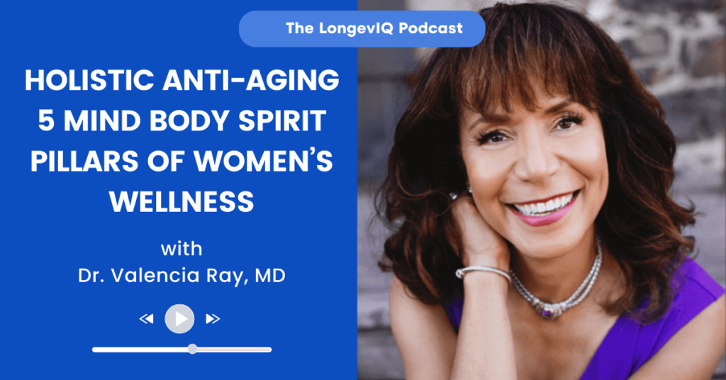 Holistic Anti-Aging 5 Mind Body Spirit Pillars of Women’s Wellness - LongevIQ Podcast with Dr. Valencia Ray, MD