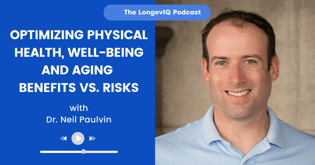 Optimizing Physical Health, Well-Being, Aging - Benefits vs. Risks LongevIQ Podcast with Dr. Neil Paulvin