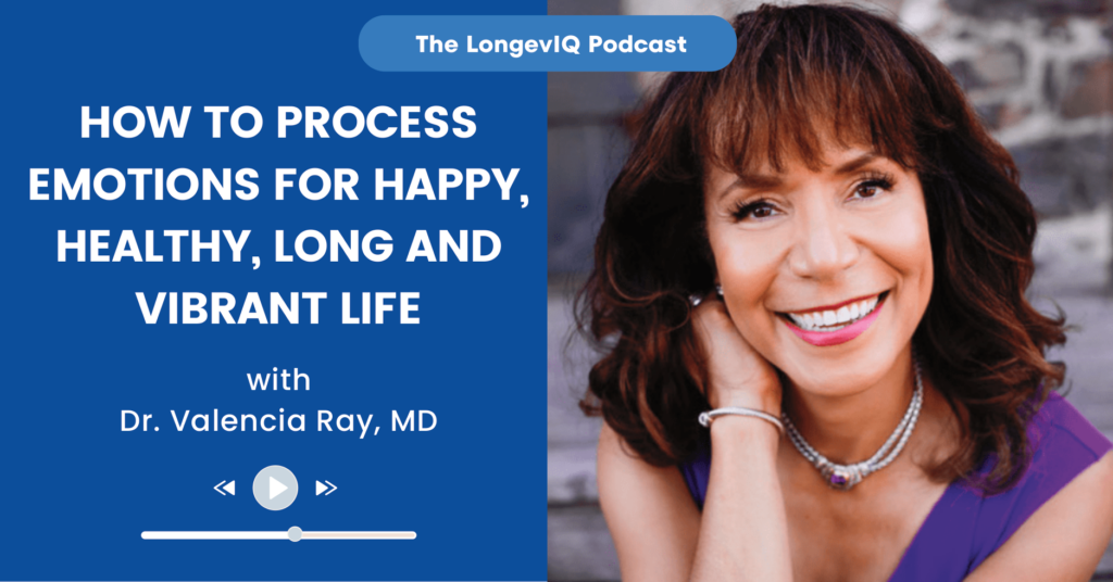 How to Process Emotions for Happy, Healthy, Long and Vibrant Life LongevIQ Podcast with Dr. Valencia Ray, MD