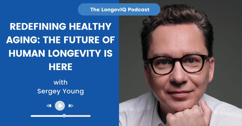 Sergey Young Redefining Healthy Aging The Future of Human Longevity is Here - LongevIQ Podcast