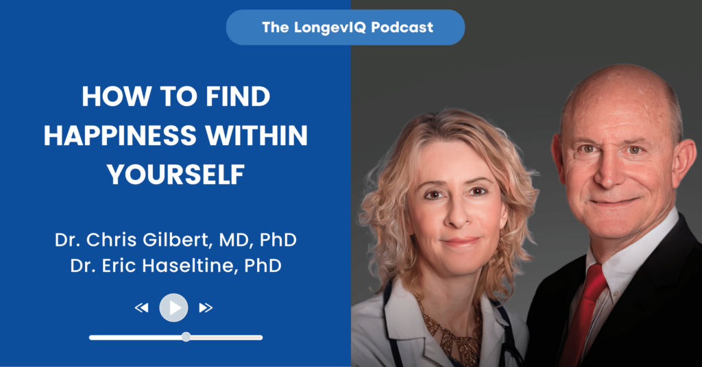 How to Find Happiness Within Yourself - LongevIQ Podcast with Dr. Haseltine & Dr. Gilbert